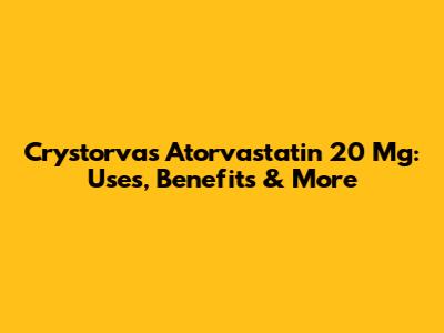 Crystorvas Atorvastatin 20 Mg: Uses, Benefits & More