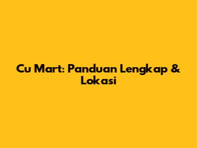 Cu Mart: Panduan Lengkap & Lokasi