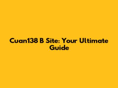 Cuan138 B Site: Your Ultimate Guide