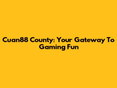 Cuan88 County: Your Gateway To Gaming Fun