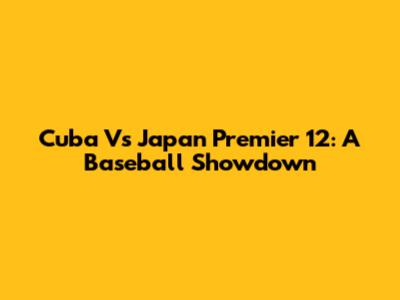 Cuba Vs Japan Premier 12: A Baseball Showdown