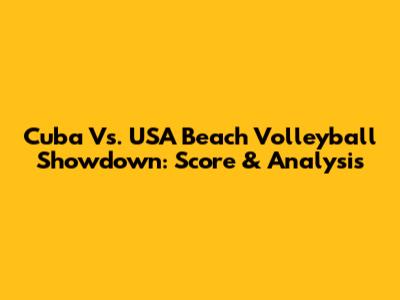 Cuba Vs. USA Beach Volleyball Showdown: Score & Analysis