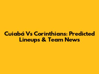 Cuiabá Vs Corinthians: Predicted Lineups & Team News
