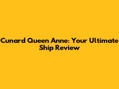 Cunard Queen Anne: Your Ultimate Ship Review