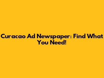Curacao Ad Newspaper: Find What You Need!