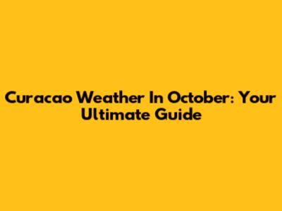 Curacao Weather In October: Your Ultimate Guide