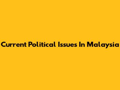 Current Political Issues In Malaysia