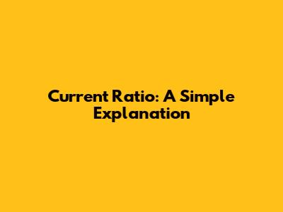 Current Ratio: A Simple Explanation