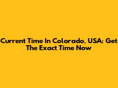Current Time In Colorado, USA: Get The Exact Time Now