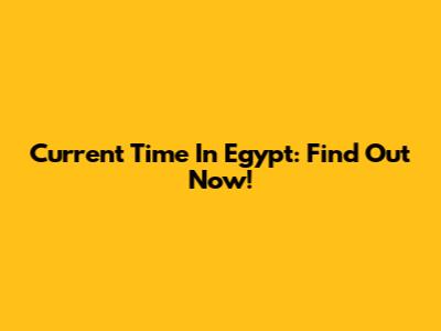Current Time In Egypt: Find Out Now!