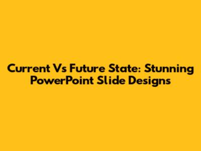 Current Vs Future State: Stunning PowerPoint Slide Designs