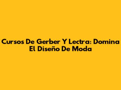 Cursos De Gerber Y Lectra: Domina El Diseño De Moda