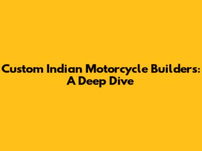Custom Indian Motorcycle Builders: A Deep Dive