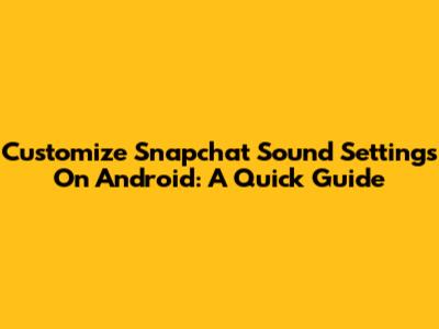 Customize Snapchat Sound Settings On Android: A Quick Guide