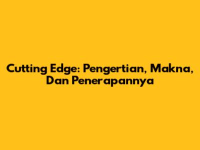 Cutting Edge: Pengertian, Makna, Dan Penerapannya