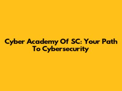 Cyber Academy Of SC: Your Path To Cybersecurity