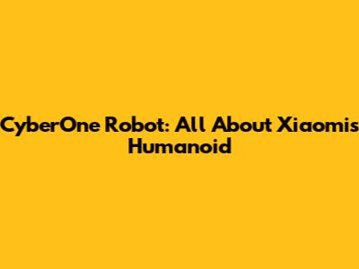 CyberOne Robot: All About Xiaomi's Humanoid