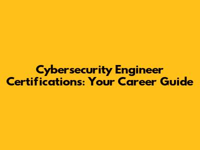Cybersecurity Engineer Certifications: Your Career Guide