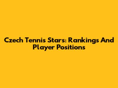 Czech Tennis Stars: Rankings And Player Positions