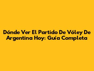 Dónde Ver El Partido De Vóley De Argentina Hoy: Guía Completa