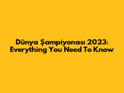 Dünya Şampiyonası 2023: Everything You Need To Know