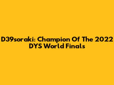 D39soraki: Champion Of The 2022 DYS World Finals