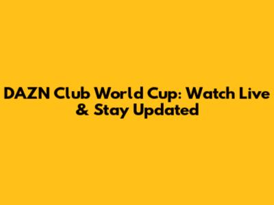 DAZN Club World Cup: Watch Live & Stay Updated