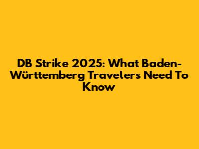 DB Strike 2025: What Baden-Württemberg Travelers Need To Know