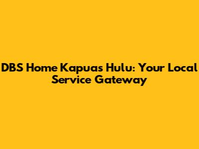 DBS Home Kapuas Hulu: Your Local Service Gateway
