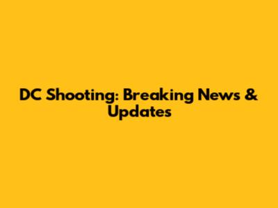 DC Shooting: Breaking News & Updates