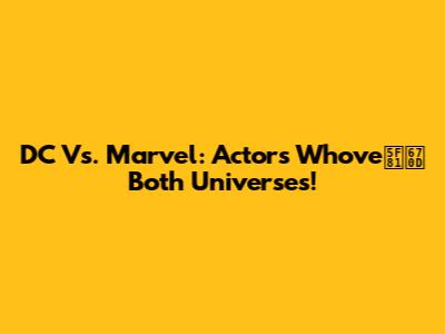 DC Vs. Marvel: Actors Who've征服 Both Universes!