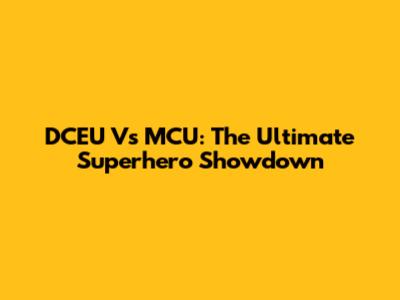 DCEU Vs MCU: The Ultimate Superhero Showdown