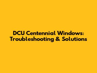 DCU Centennial Windows: Troubleshooting & Solutions