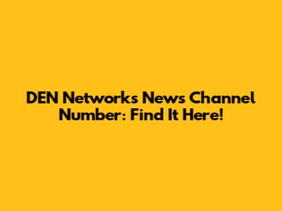 DEN Networks News Channel Number: Find It Here!