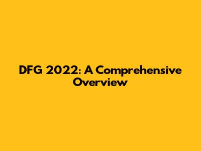 DFG 2022: A Comprehensive Overview