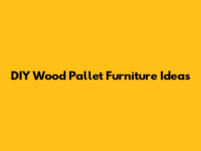 DIY Wood Pallet Furniture Ideas