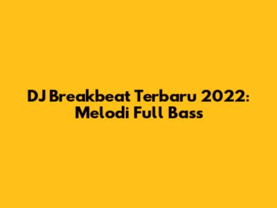 DJ Breakbeat Terbaru 2022: Melodi Full Bass