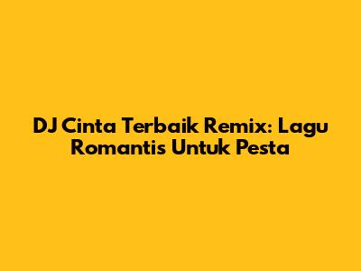 DJ Cinta Terbaik Remix: Lagu Romantis Untuk Pesta