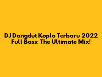 DJ Dangdut Koplo Terbaru 2022 Full Bass: The Ultimate Mix!