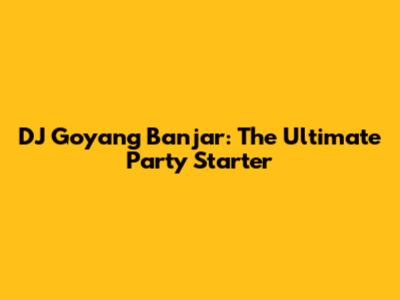 DJ Goyang Banjar: The Ultimate Party Starter