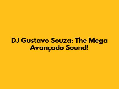 DJ Gustavo Souza: The Mega Avançado Sound!