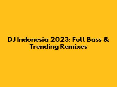 DJ Indonesia 2023: Full Bass & Trending Remixes