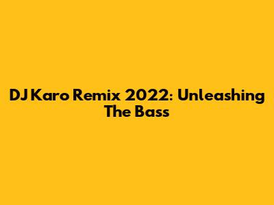 DJ Karo Remix 2022: Unleashing The Bass