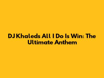 DJ Khaled's "All I Do Is Win": The Ultimate Anthem
