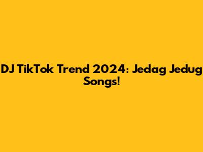 DJ TikTok Trend 2024: Jedag Jedug Songs!