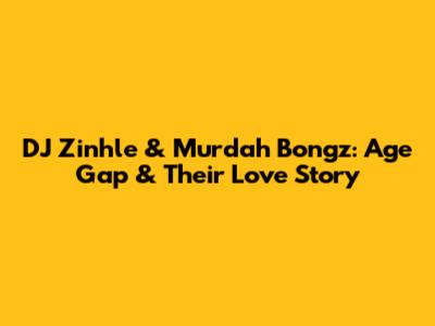 DJ Zinhle & Murdah Bongz: Age Gap & Their Love Story