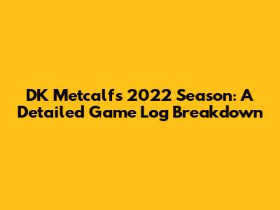 DK Metcalf's 2022 Season: A Detailed Game Log Breakdown