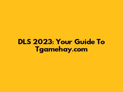DLS 2023: Your Guide To Tgamehay.com
