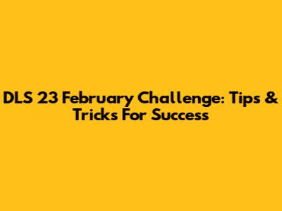 DLS 23 February Challenge: Tips & Tricks For Success