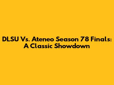 DLSU Vs. Ateneo Season 78 Finals: A Classic Showdown